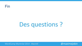 @maximejobinWordCamp Montréal 2014 - #wcmtl
Fin
Des questions ?
 