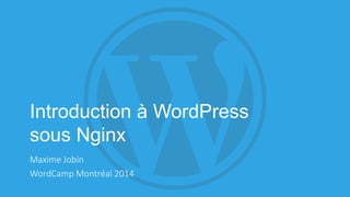 Introduction à WordPress
sous Nginx
Maxime Jobin
WordCamp Montréal 2014
 