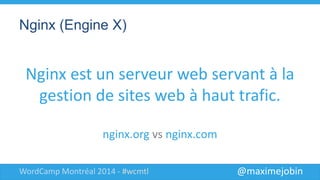 @maximejobinWordCamp Montréal 2014 - #wcmtl
Nginx (Engine X)
Nginx est un serveur web
servant à la gestion de sites
web à ...
