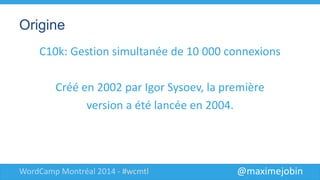 @maximejobinWordCamp Montréal 2014 - #wcmtl
Origine
C10k: Gestion simultanée de 10 000
connexions
Créé en 2002 par Igor Sy...