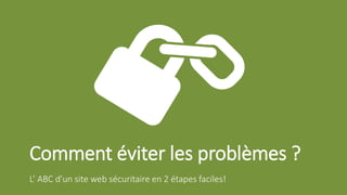 Comment éviter les problèmes ?
L’ ABC d’un site web sécuritaire en 2 étapes faciles!
 