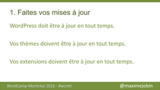 1. Faites vos mises à jour
WordPress doit être à jour en tout temps.
Vos thèmes doivent être à jour en tout temps.
Vos extensions doivent être à jour en tout temps.
 