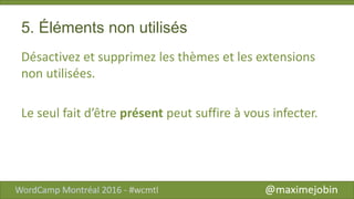 5. Éléments non utilisés
Désactivez et supprimez les thèmes et les extensions
non utilisées.
Le seul fait d’être présent peut suffire à vous infecter.
 