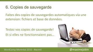 6. Copies de sauvegarde
Faites des copies de sauvegardes automatiques via une
extension: fichiers et base de données.
Testez vos copies de sauvegarde!
Et si elles ne fonctionnaient pas…
 