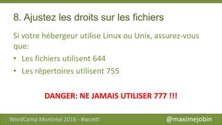 8. Ajustez les droits sur les fichiers
Si votre hébergeur utilise Linux ou Unix, assurez-vous
que:
• Les fichiers utilisent 644
• Les répertoires utilisent 755
DANGER: NE JAMAIS UTILISER 777 !!!
 