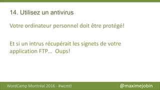 14. Utilisez un antivirus
Votre ordinateur personnel doit être protégé!
Et si un intrus récupérait les signets de votre
application FTP… Oups!
 
