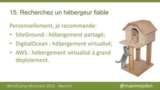 15. Recherchez un hébergeur fiable
Personnellement, je recommande:
• SiteGround : hébergement partagé;
• DigitalOcean : hébergement virtualisé;
• AWS : hébergement virtualisé à grand
déploiement.
 