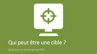 Qui peut être une cible ?
Après tout, je ne suis qu’une PME…
 