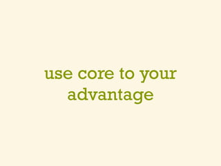 use core to your
  advantage
 