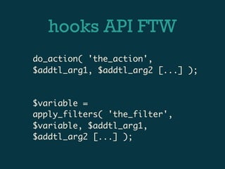 hooks API FTW
do_action( 'the_action',
$addtl_arg1, $addtl_arg2 [...] );


$variable =
apply_filters( 'the_filter',
$variable, $addtl_arg1,
$addtl_arg2 [...] );
 