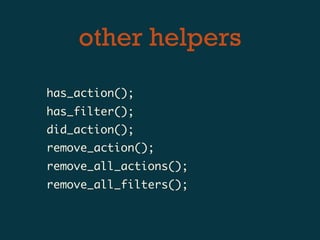other helpers
has_action();
has_filter();
did_action();
remove_action();
remove_all_actions();
remove_all_filters();
 