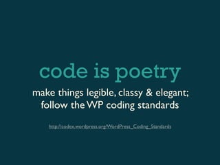 code is poetry
make things legible, classy & elegant;
 follow the WP coding standards
   http://codex.wordpress.org/WordPress_Coding_Standards
 