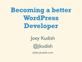 Becoming a better
   WordPress
   Developer
     Joey Kudish
      @jkudish
      slides.jkudish.com
 