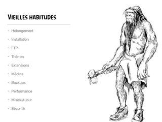 Vieilles habitudes
• Hébergement

• Installation

• FTP

• Thèmes

• Extensions

• Médias

• Backups

• Performance

• Mises-à-jour

• Sécurité
 