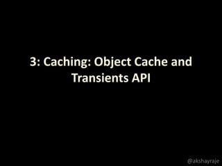 3: Caching: Object Cache and
Transients API
@akshayraje
 