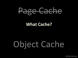What Cache?
Object Cache
Page Cache
@akshayraje
 