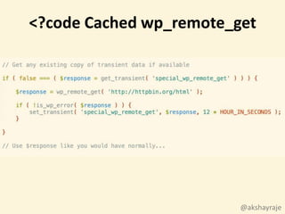 @akshayraje
// Get any existing copy of transient data if available
if ( false === ( $response = get_transient( 'special_wp_remote_get' ) ) ) {
$response = wp_remote_get( 'http://httpbin.org/html' );
if ( !is_wp_error( $response ) ) {
set_transient( 'special_wp_remote_get', $response, 12 *
HOUR_IN_SECONDS );
}
}
// Use $response like you would have normally...
<?code Cached wp_remote_get
 