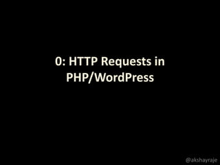0: HTTP Requests in
PHP/WordPress
@akshayraje
 