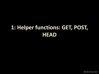 1: Helper functions: GET, POST,
HEAD
@akshayraje
 