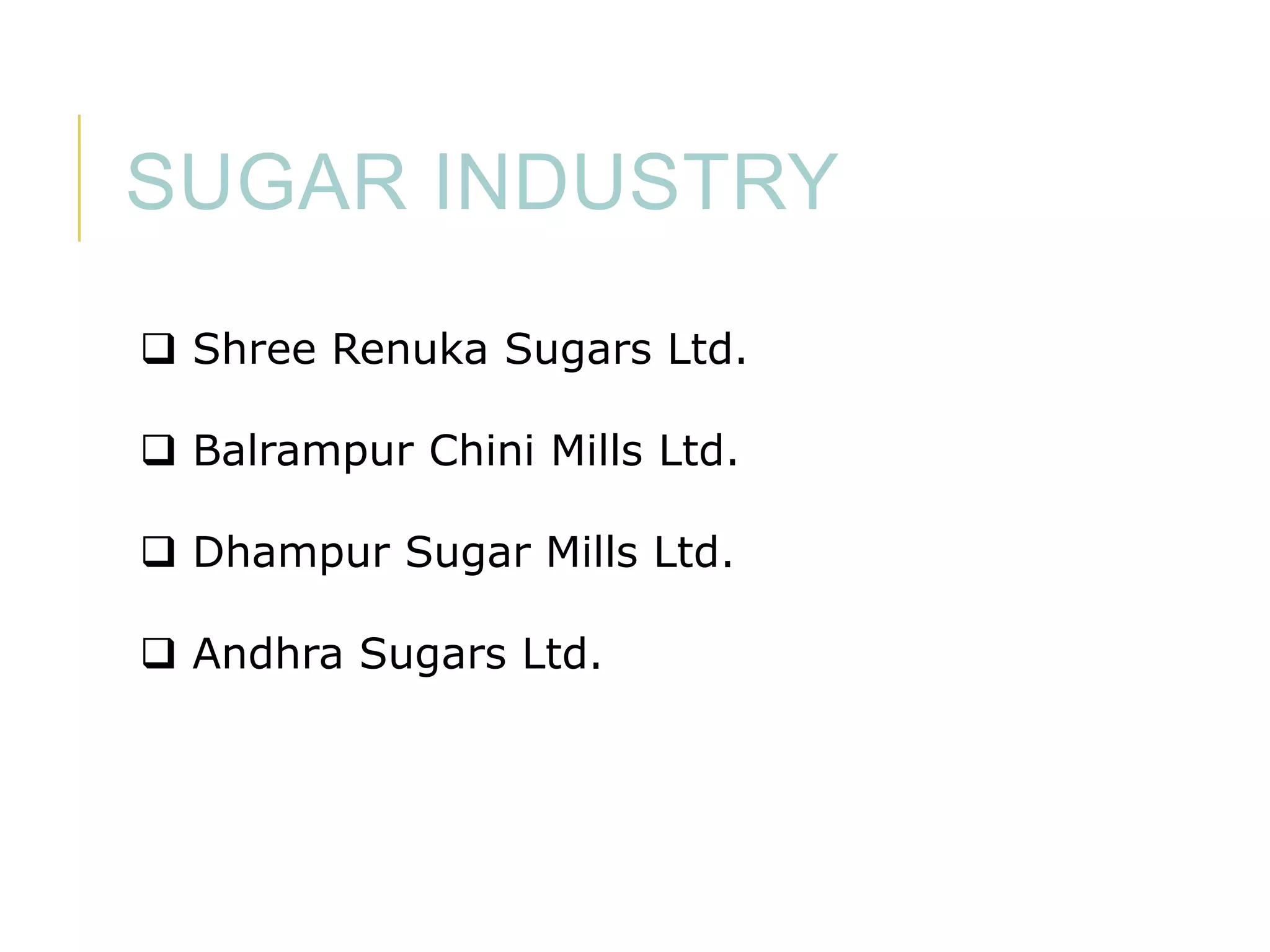 SUGAR INDUSTRY
 Shree Renuka Sugars Ltd.
 Balrampur Chini Mills Ltd.

 Dhampur Sugar Mills Ltd.
 Andhra Sugars Ltd.

 
