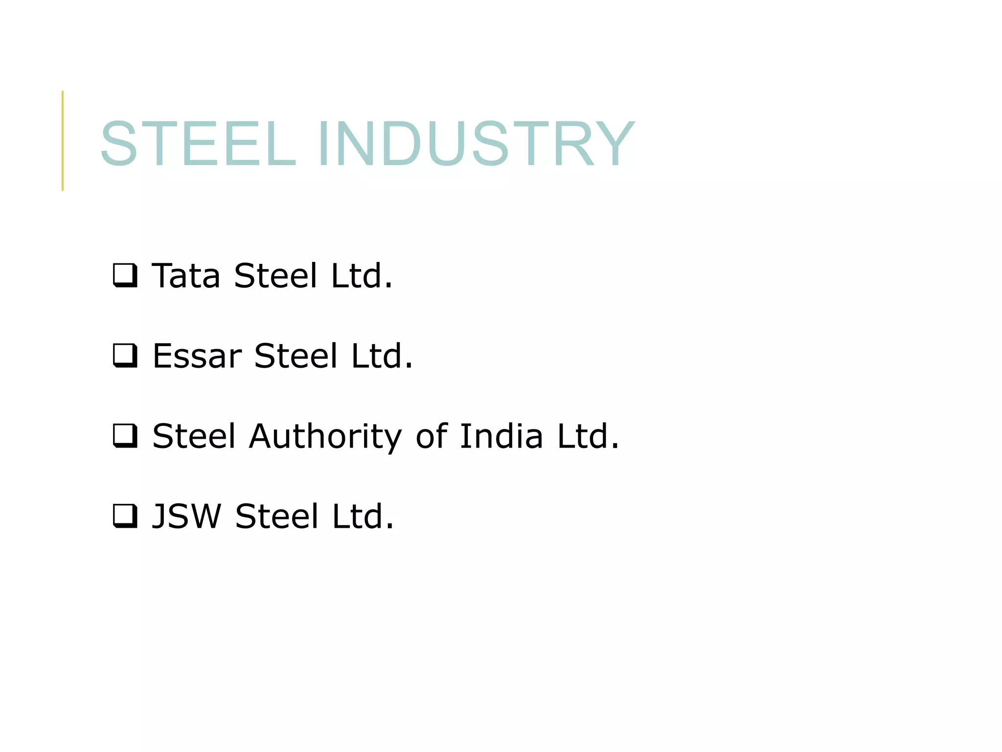 STEEL INDUSTRY
 Tata Steel Ltd.
 Essar Steel Ltd.

 Steel Authority of India Ltd.
 JSW Steel Ltd.

 