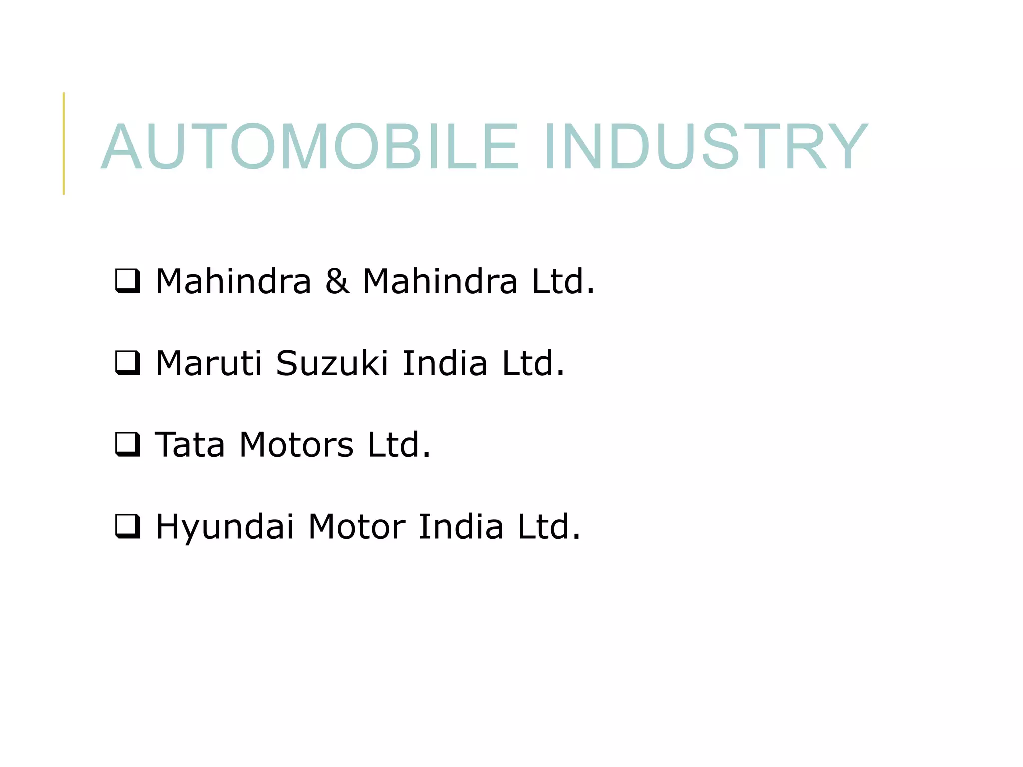 AUTOMOBILE INDUSTRY
 Mahindra & Mahindra Ltd.
 Maruti Suzuki India Ltd.

 Tata Motors Ltd.
 Hyundai Motor India Ltd.

 