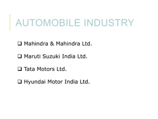 AUTOMOBILE INDUSTRY
 Mahindra & Mahindra Ltd.
 Maruti Suzuki India Ltd.

 Tata Motors Ltd.
 Hyundai Motor India Ltd.

 