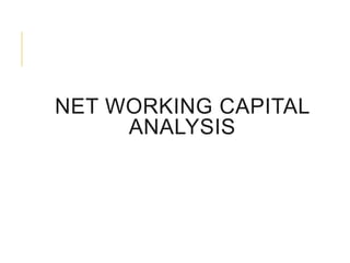 NET WORKING CAPITAL
ANALYSIS

 