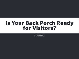 Is Your Back Porch Ready
for Visitors?
#wcn15rss
 