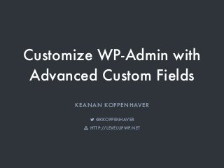 Customize WP-Admin with
Advanced Custom Fields
KEANAN KOPPENHAVER
! @KKOPPENHAVER
" HTTP://LEVELUPWP.NET
 