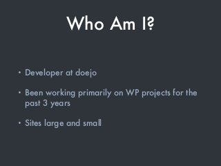Who Am I?
• Developer at doejo
• Been working primarily on WP projects for the
past 3 years
• Sites large and small
 