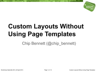 Custom Layouts Without
            Using Page Templates
                                    Chip Bennett (@chip_bennett)




WordCamp Nashville 2013, 20 April 2013         Page 1 of 15   Custom Layouts Without Using Page Templates
 
