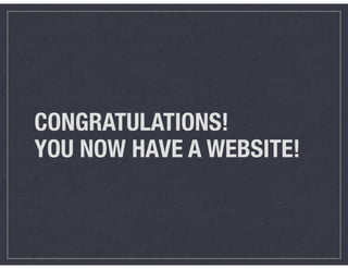 CONGRATULATIONS!
YOU NOW HAVE A WEBSITE!
 
