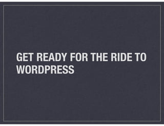 GET READY FOR THE RIDE TO
WORDPRESS
 