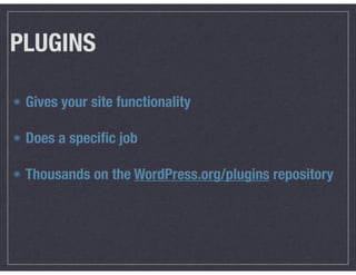 PLUGINS
Gives your site functionality 
Does a speciﬁc job 
Thousands on the WordPress.org/plugins repository
 