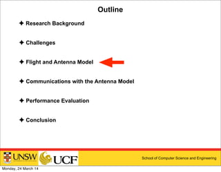 School of Computer Science and Engineering
Outline
✦ Research Background
✦ Challenges
✦ Flight and Antenna Model
✦ Communications with the Antenna Model
✦ Performance Evaluation
✦ Conclusion
Monday, 24 March 14
 