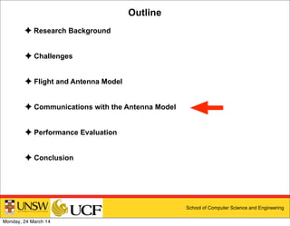 School of Computer Science and Engineering
Outline
✦ Research Background
✦ Challenges
✦ Flight and Antenna Model
✦ Communications with the Antenna Model
✦ Performance Evaluation
✦ Conclusion
Monday, 24 March 14
 
