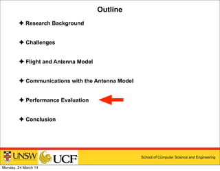 School of Computer Science and Engineering
Outline
✦ Research Background
✦ Challenges
✦ Flight and Antenna Model
✦ Communications with the Antenna Model
✦ Performance Evaluation
✦ Conclusion
Monday, 24 March 14
 