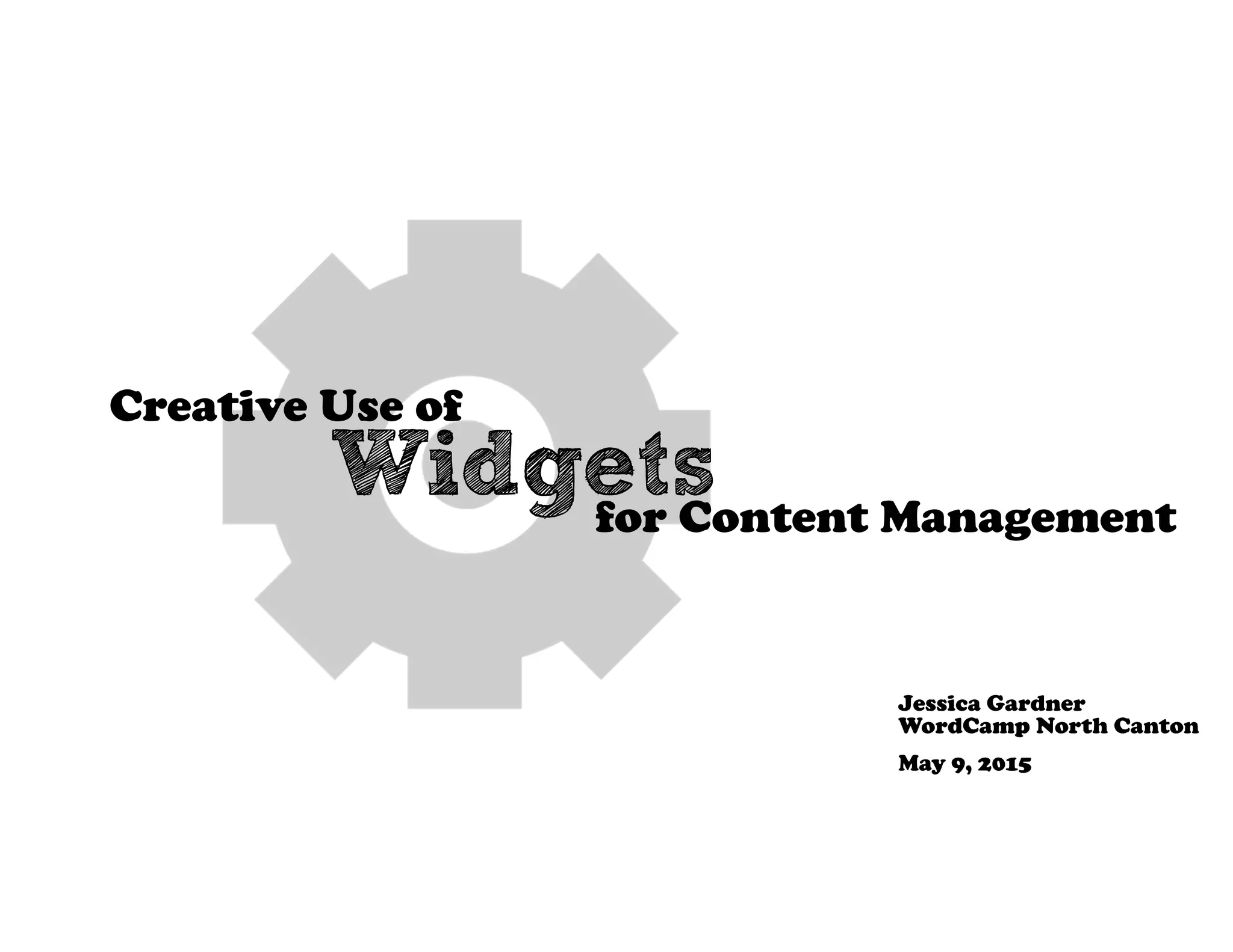 Creative Use of
Widgetsfor Content Management
Jessica Gardner
WordCamp North Canton
May 9, 2015