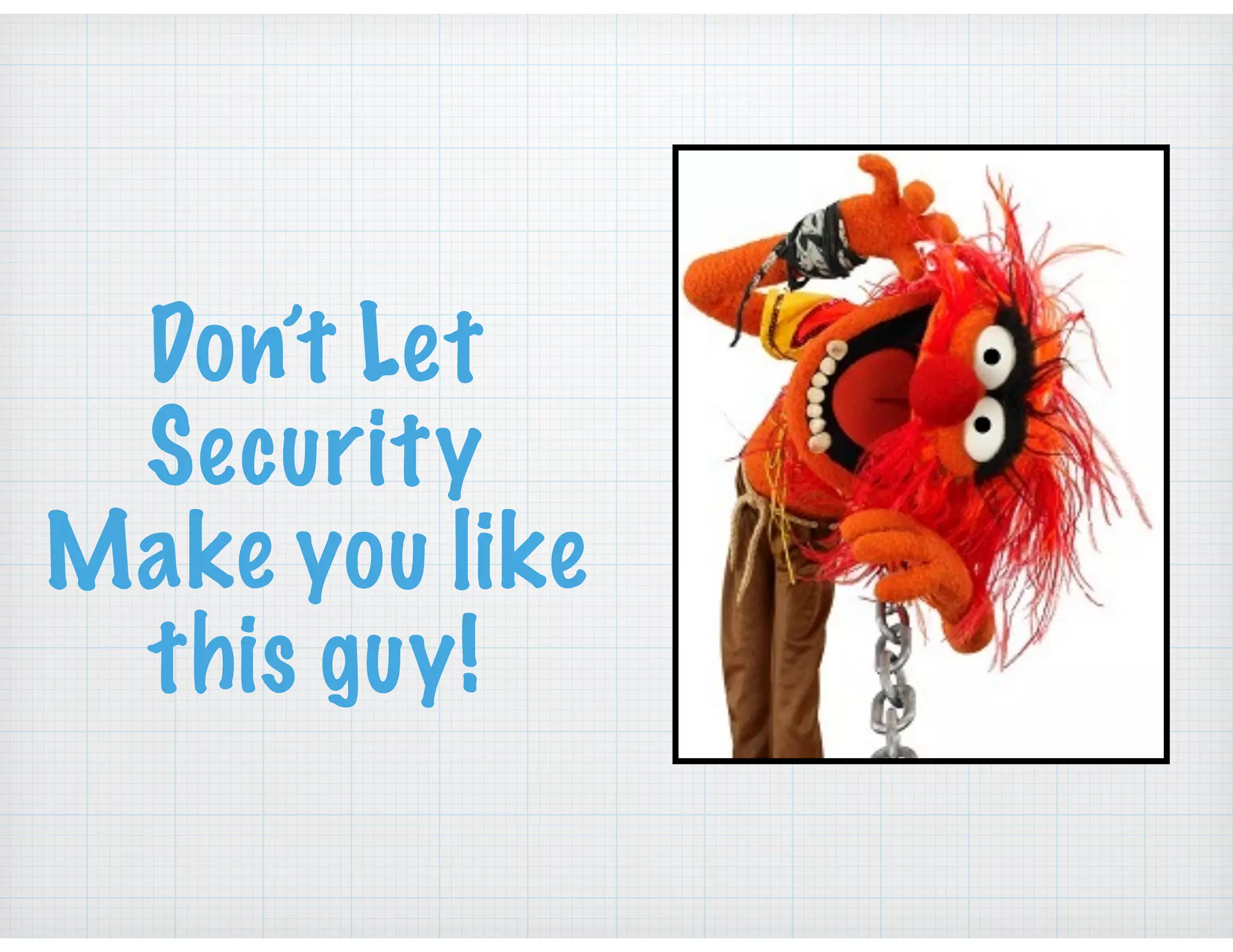 Don’t Let
Security
Make you like
this guy!
 
