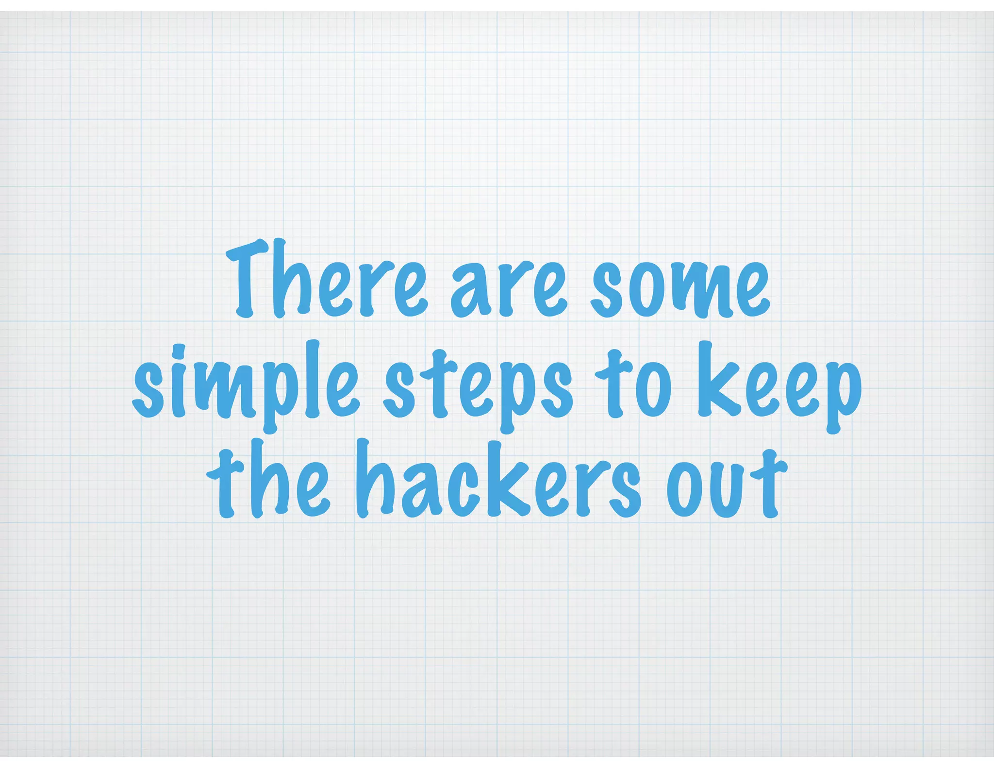 There are some
simple steps to keep
the hackers out
 