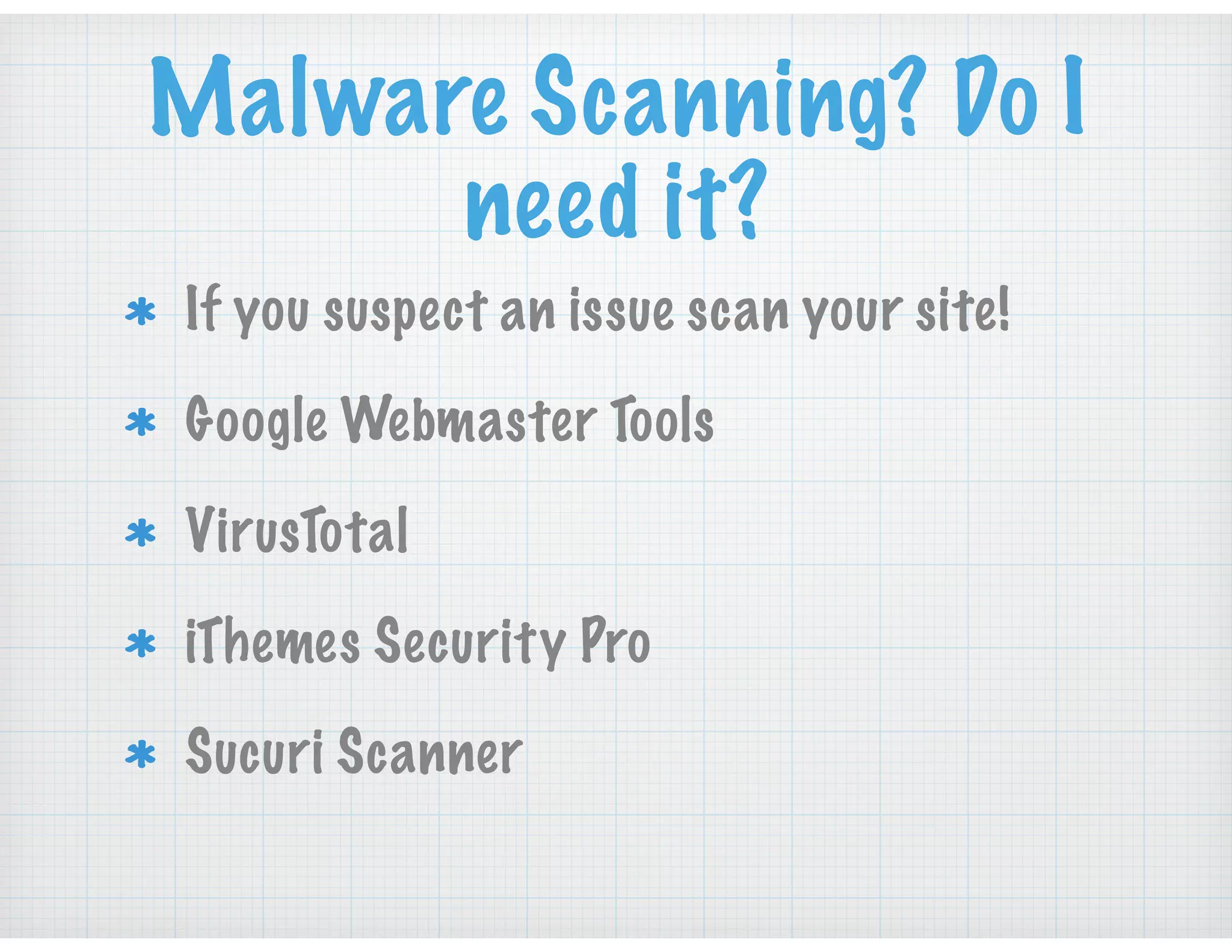 Malware Scanning? Do I
need it?
If you suspect an issue scan your site!
Google Webmaster Tools
VirusTotal
iThemes Security Pro
Sucuri Scanner
 