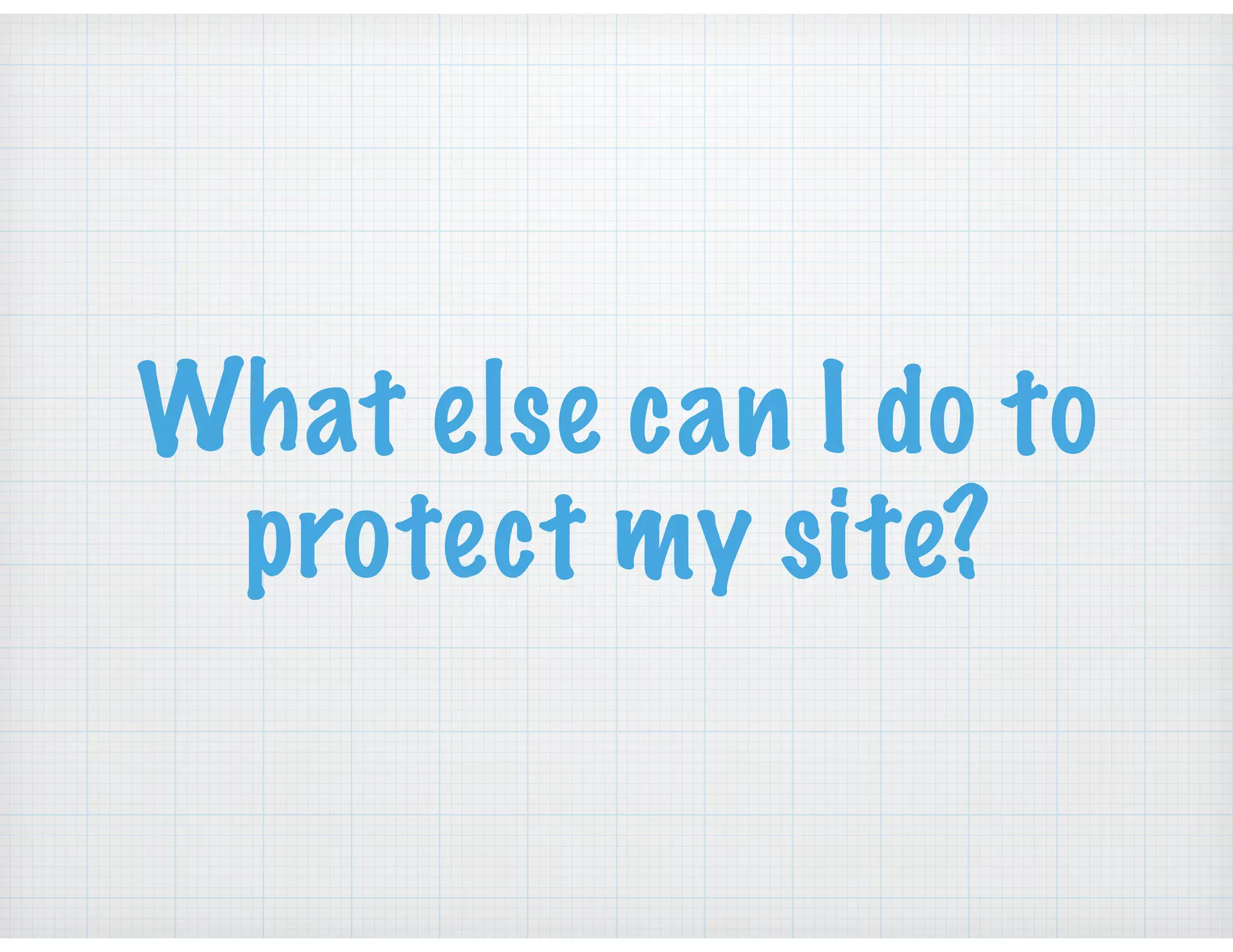 What else can I do to
protect my site?
 