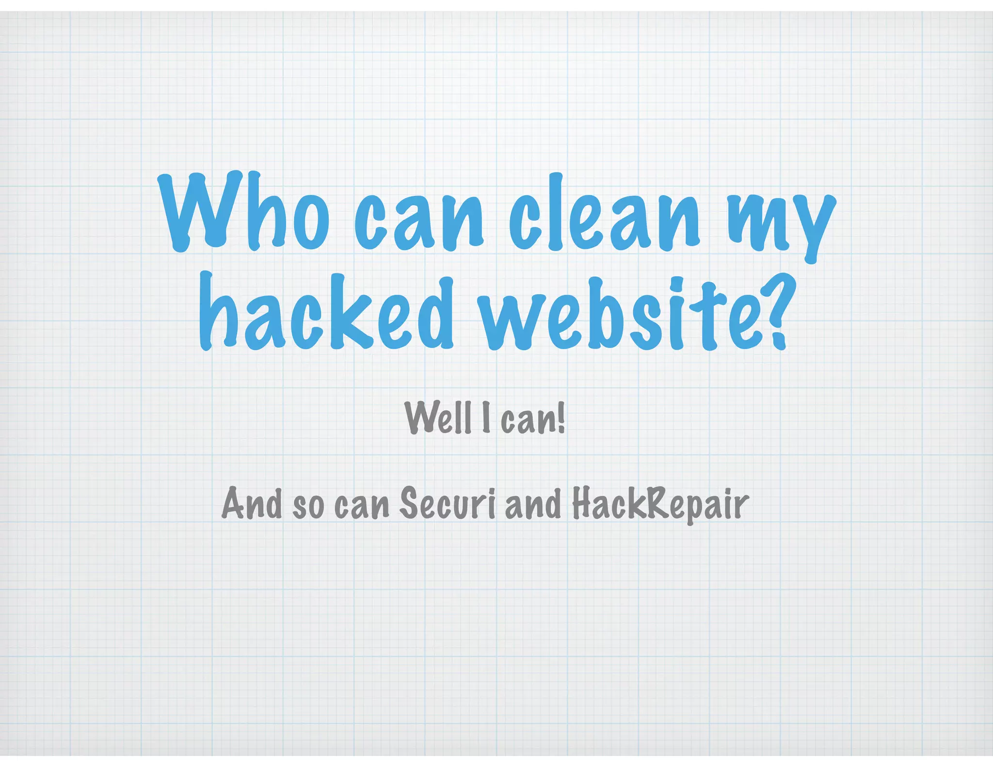 Who can clean my
hacked website?
Well I can!
And so can Securi and HackRepair
 