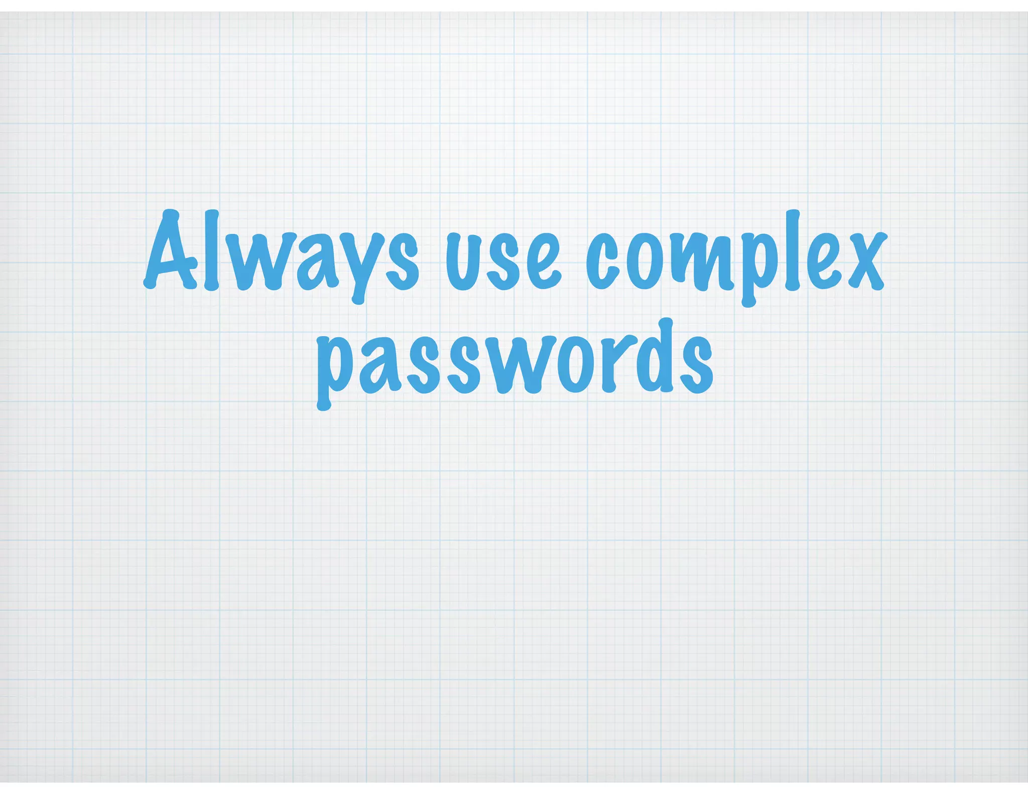 Always use complex
passwords
 
