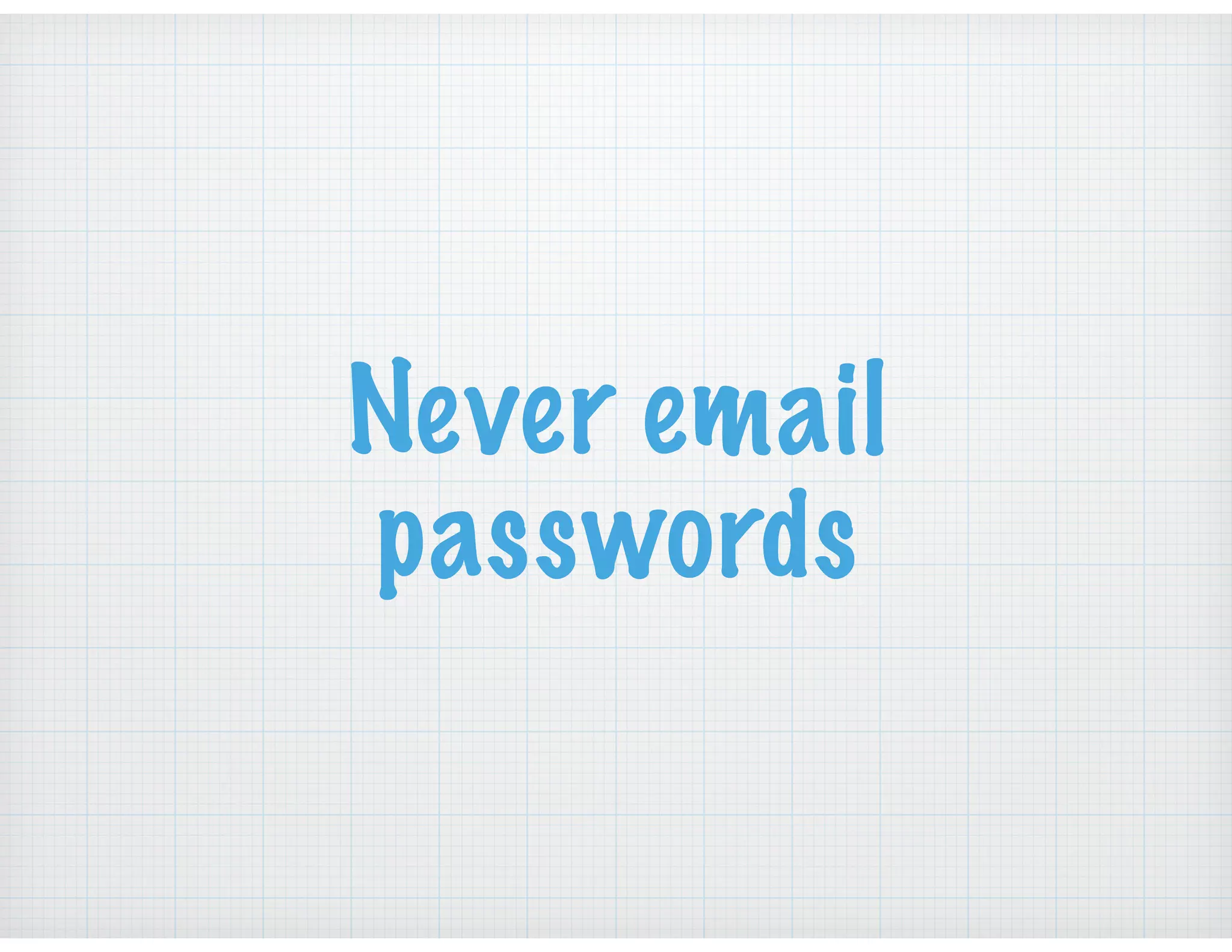 Never email
passwords
 