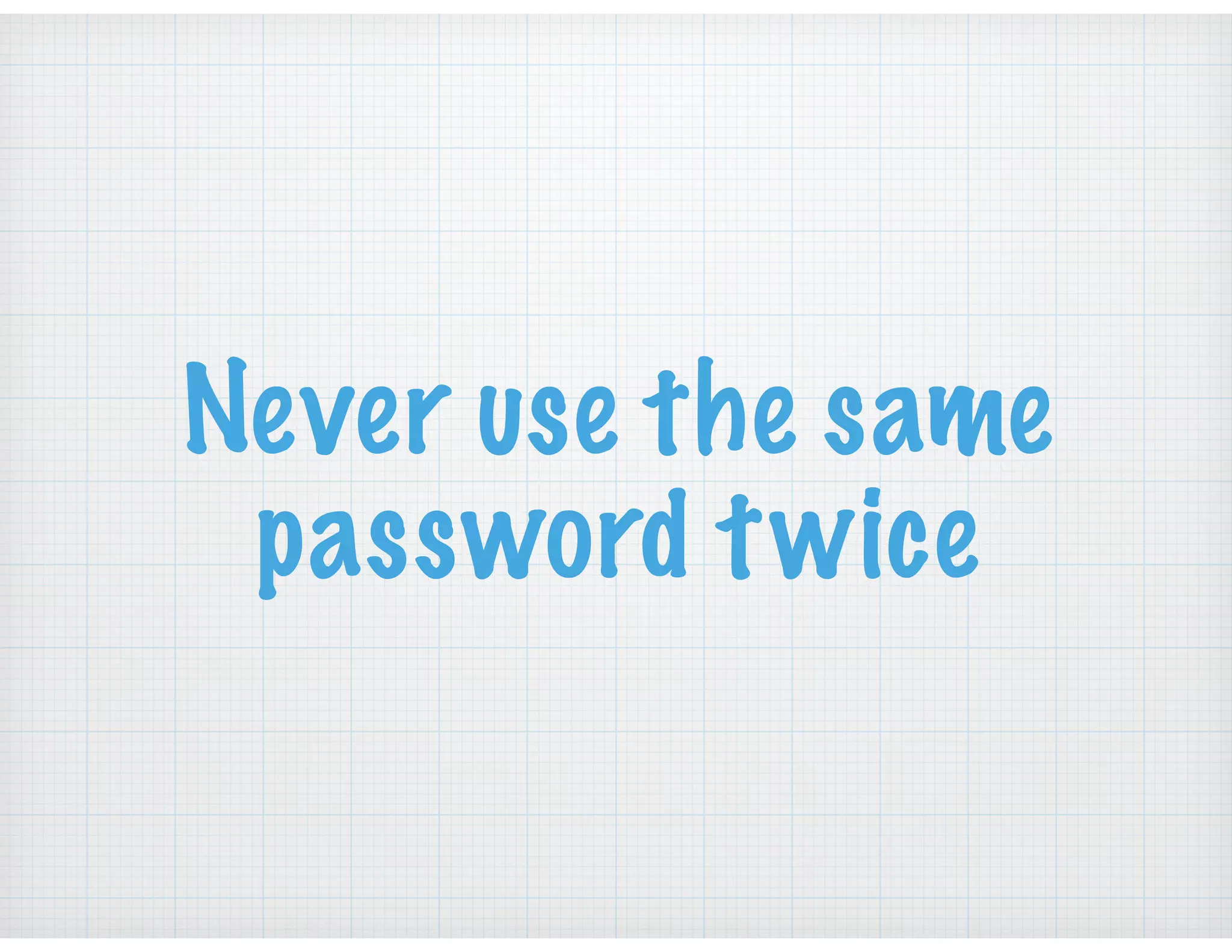 Never use the same
password twice
 