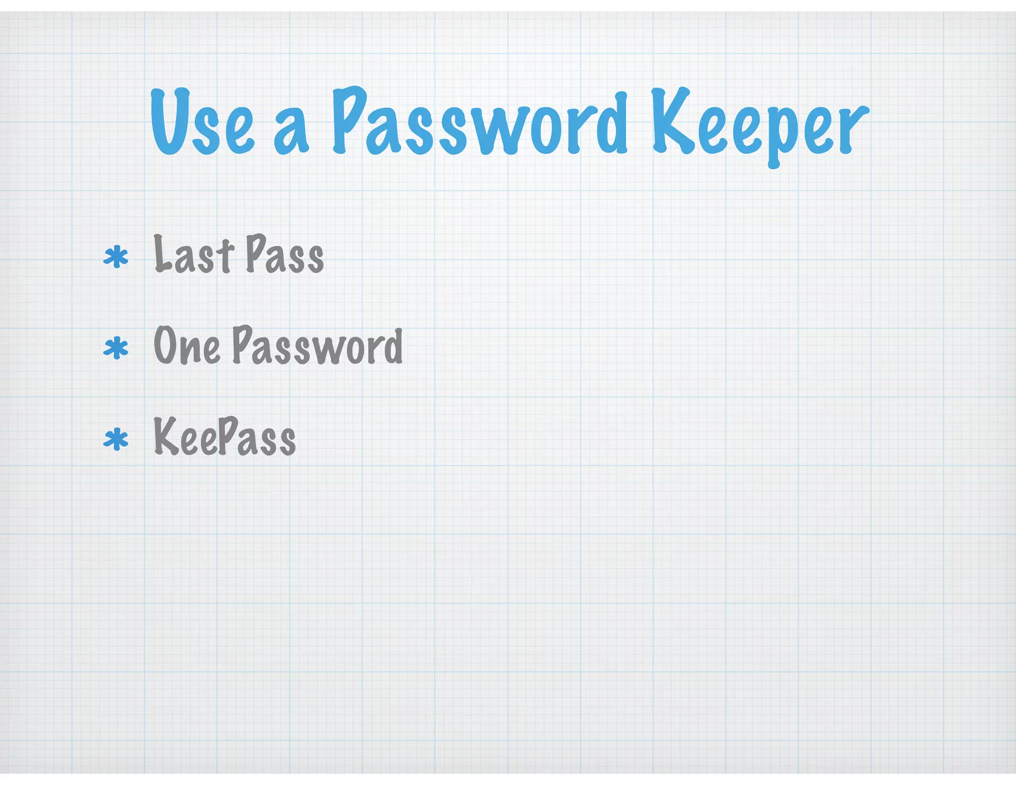 Use a Password Keeper
Last Pass
One Password
KeePass
 