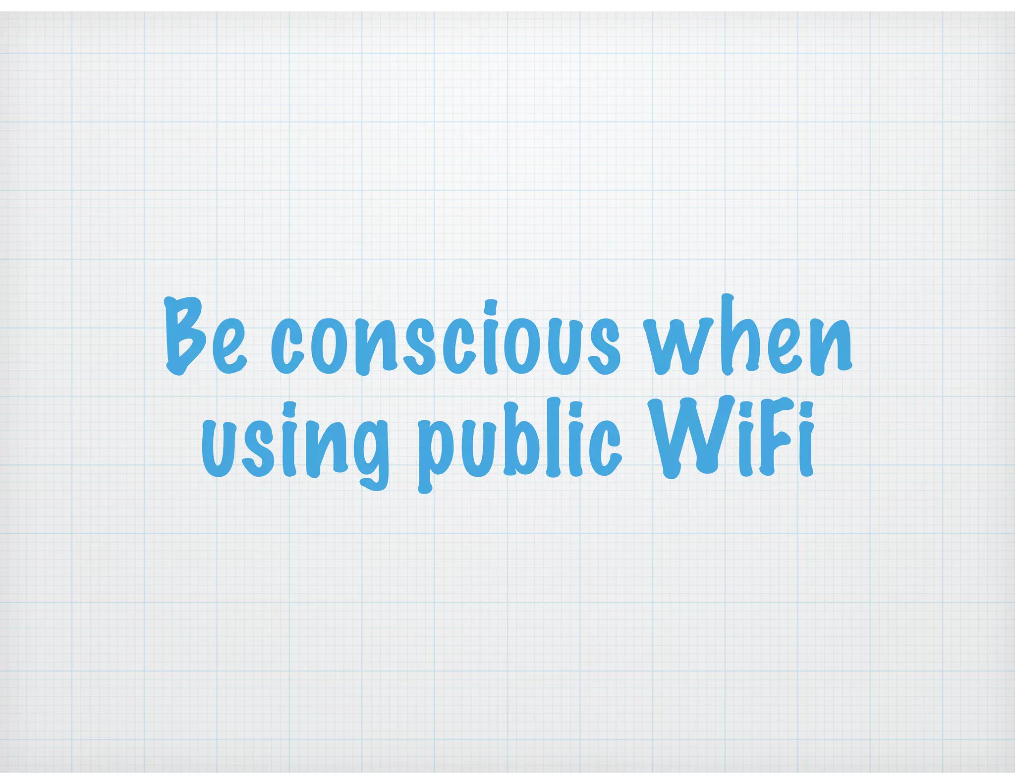 Be conscious when
using public WiFi
 