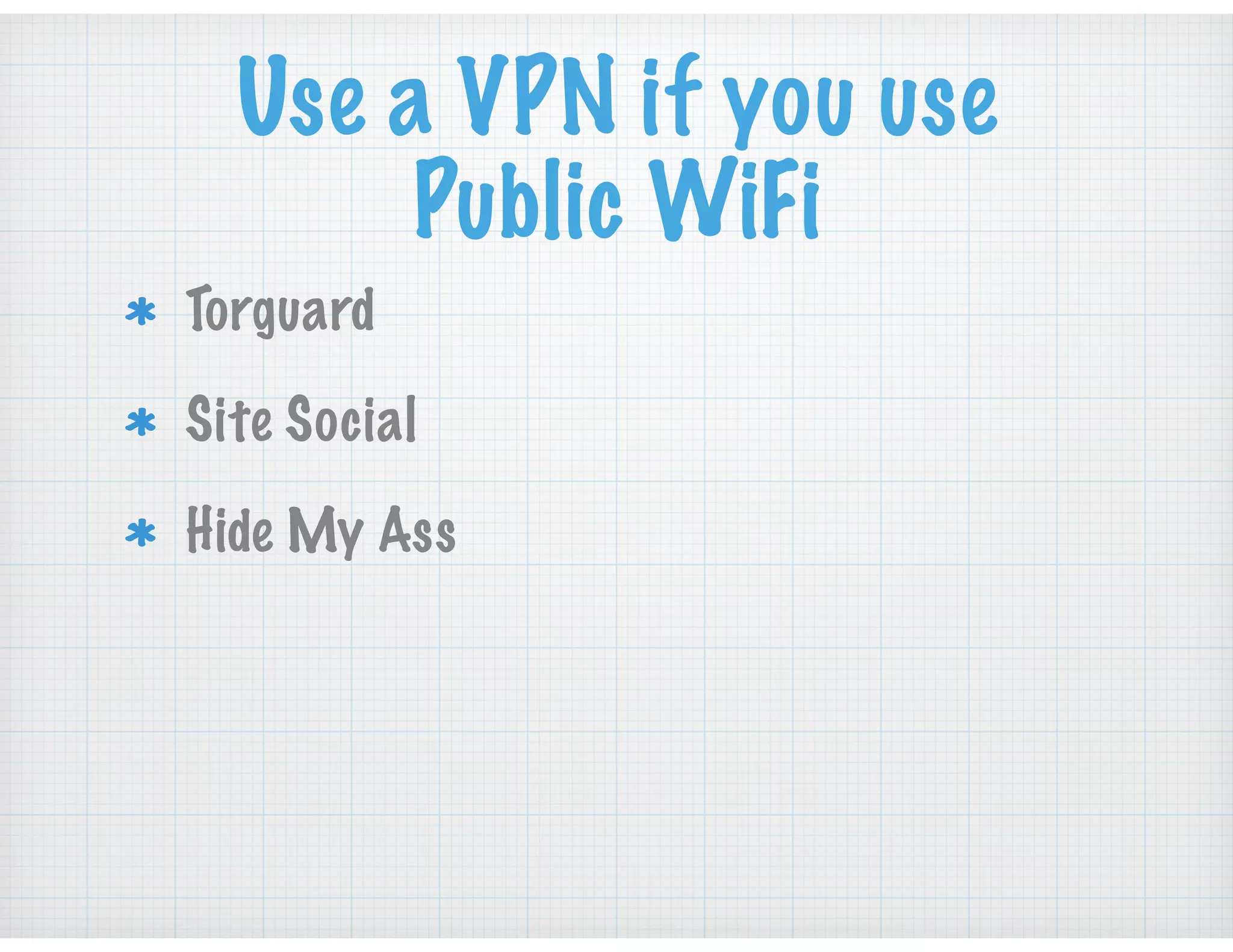 Use a VPN if you use
Public WiFi
Torguard
Site Social
Hide My Ass
 